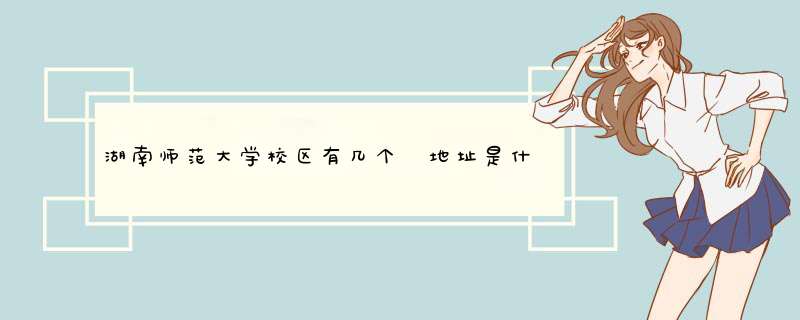 湖南师范大学校区有几个 地址是什么